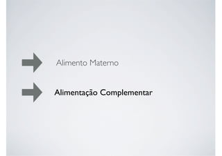 Alimento Materno
Alimentação Complementar
 