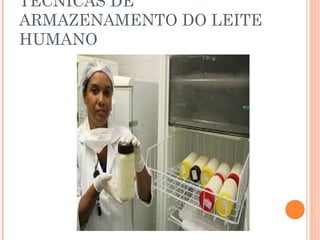 TÉCNICAS DE
ARMAZENAMENTO DO LEITE
HUMANO
 