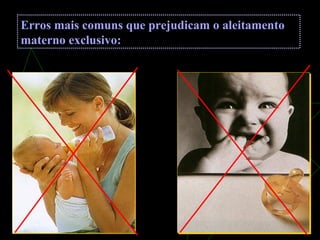 Erros mais comuns que prejudicam o aleitamento
materno exclusivo:
 