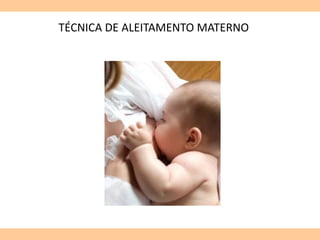 TÉCNICA DE ALEITAMENTO MATERNO
 