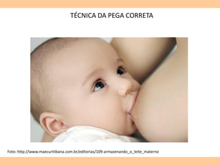 TÉCNICA DA PEGA CORRETA
Foto: http://www.maecuritibana.com.br/editorias/109-armazenando_o_leite_materno
 