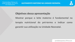 portaldeboaspraticas.iff.fiocruz.br
ALEITAMENTO MATERNO NA UNIDADE NEONATAL
Mostrar porque o leite materno é fundamental n...