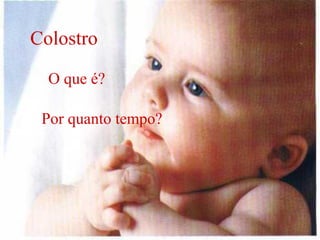 Colostro

  O que é?

 Por quanto tempo?
 