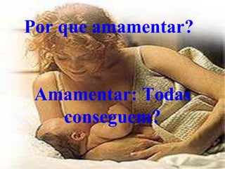 Por que amamentar?


 Amamentar: Todas
   conseguem?
 