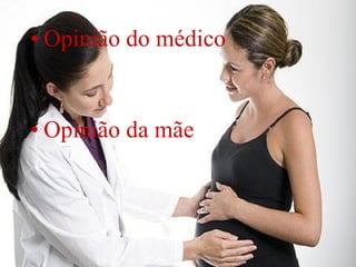 • Opinião do médico


• Opinião da mãe
 