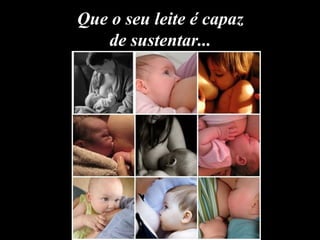 Que o seu leite é capaz
   de sustentar...
 