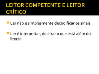  Ler não é simplesmente decodificar os sinais;

 Ler é interpretar, decifrar o que está além do
 literal;
 