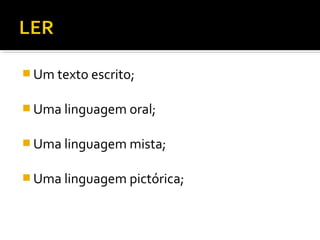 Um texto escrito;


 Uma linguagem oral;


 Uma linguagem mista;


 Uma linguagem pictórica;
 