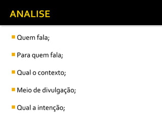  Quem fala;


 Para quem fala;


 Qual o contexto;


 Meio de divulgação;


 Qual a intenção;
 