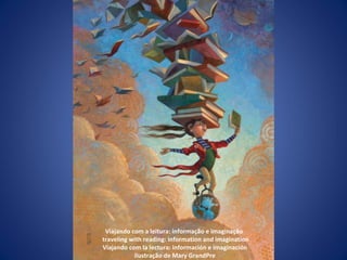Viajando com a leitura: informação e imaginação  traveling with reading: information and imagination Viajando com la lectura: información e imaginación ilustração de Mary GrandPre 