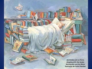 dormindo com os livros sleeping with the books durmiendo com los libros ilustração de Claire Fletcher 