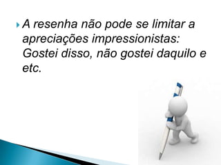 Aresenha não pode se limitar a
apreciações impressionistas:
Gostei disso, não gostei daquilo e
etc.
 