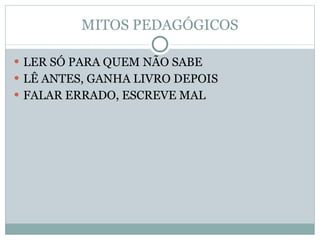 MITOS PEDAGÓGICOS LER SÓ PARA QUEM NÃO SABE LÊ ANTES, GANHA LIVRO DEPOIS FALAR ERRADO, ESCREVE MAL 