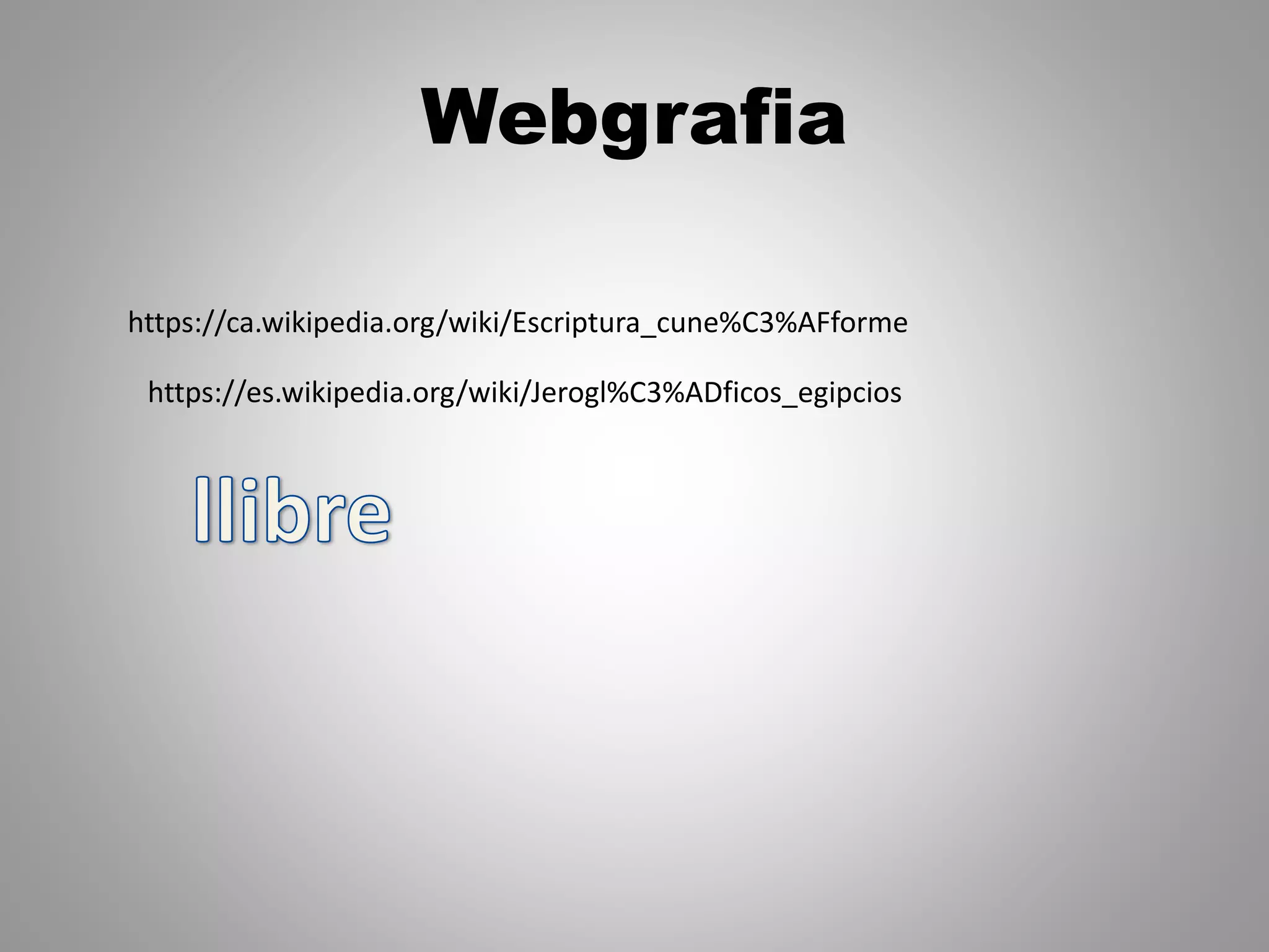 Webgrafia
https://ca.wikipedia.org/wiki/Escriptura_cune%C3%AFforme
https://es.wikipedia.org/wiki/Jerogl%C3%ADficos_egipcios
 