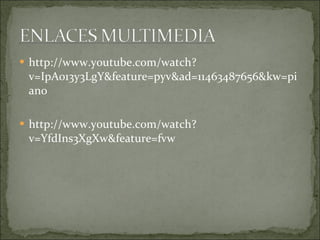http://www.youtube.com/watch?v=IpA013y3LgY&feature=pyv&ad=11463487656&kw=piano http://www.youtube.com/watch?v=YfdIns3XgXw&feature=fvw 