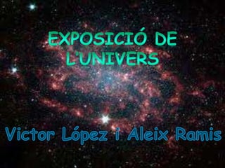 EXPOSICIÓ DE L’UNIVERS Victor López i Aleix Ramis 