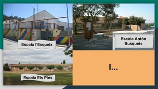 I...
Escola Antón
Busquets
Escola Els Pins
Escola l’Esqueix
 