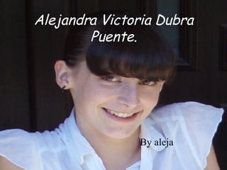 Alejandra Victoria Dubra Puente. By aleja  