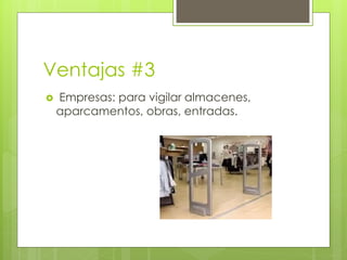 Ventajas #3
   Empresas: para vigilar almacenes,
    aparcamentos, obras, entradas.
 