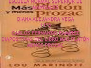 Escuela normal superior de Manizales  Diana Alejandra vega  11º3 Carlos Fernando Ramírez Diapositivas del libro mas platón menos prozac 