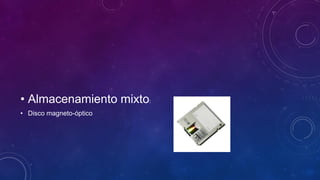 •Almacenamiento mixto: 
•Disco magneto-óptico  