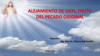 ALEJAMIENTO DE DIOS, FRUTO
DEL PECADO ORIGINAL
Juanjui – Perú
Expositor:
Mg. Paul AL. Diestra Del Castillo
 