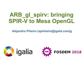 Alejandro Piñeiro (apinheiro@igalia.com)g
ARB_gl_spirv: bringing
SPIR-V to Mesa OpenGL
 