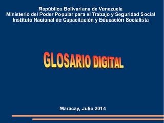 República Bolivariana de Venezuela
Ministerio del Poder Popular para el Trabajo y Seguridad Social
Instituto Nacional de Capacitación y Educación Socialista
Maracay, Julio 2014
 