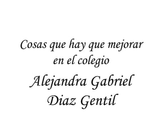 Cosas que hay que mejorar en el colegio Alejandra Gabriel Diaz Gentil 