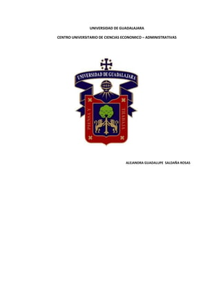 UNIVERSIDAD DE GUADALAJARA

CENTRO UNIVERSITARIO DE CIENCIAS ECONOMICO – ADMINISTRATIVAS




                                  ALEJANDRA GUADALUPE SALDAÑA ROSAS
 