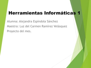 Herramientas Informáticas 1
Alumna: Alejandra Espíndola Sánchez
Maestra: Luz del Carmen Ramírez Velásquez
Proyecto del mes.
 