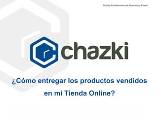 Strictly Confidential and Proprietary Chazki
¿Cómo entregar los productos vendidos
en mi Tienda Online?
 