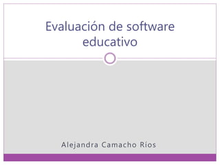 Alejandra Camacho Ríos
Evaluación de software
educativo
 