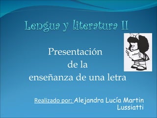 Presentación  de la enseñanza de una letra Realizado por:  Alejandra Lucía Martin Lussiatti 