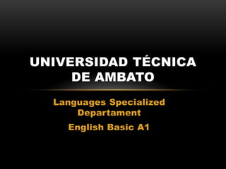 Languages Specialized
Departament
English Basic A1
UNIVERSIDAD TÉCNICA
DE AMBATO
 