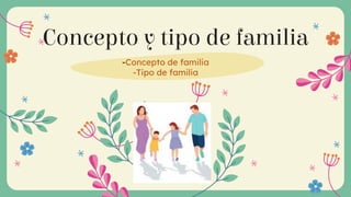 Concepto y tipo de familia
-Concepto de familia
-Tipo de familia
 