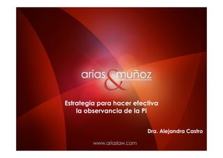 Estrategia para hacer efectiva
    la observancia de la PI


                          Dra. Alejandra Castro
 