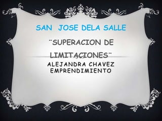 SAN JOSE DELA SALLE

  ¨SUPERACION DE
  LIMITACIONES¨
  ALEJANDRA CHAVEZ
   EMPRENDIMIENTO
 
