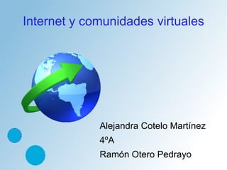 Internet y comunidades virtuales




             Alejandra Cotelo Martínez
             4ºA
             Ramón Otero Pedrayo
 