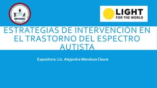 ESTRATEGIAS DE INTERVENCIÓN EN
EL TRASTORNO DEL ESPECTRO
AUTISTA
Expositora: Lic. Alejandra Mendoza Claure
 