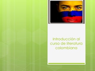 Introducción al
curso de literatura
   colombiana
 
