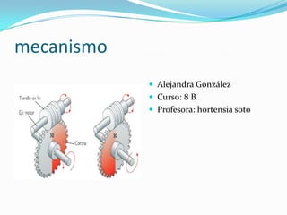 mecanismo Alejandra González Curso: 8 B Profesora: hortensia soto 