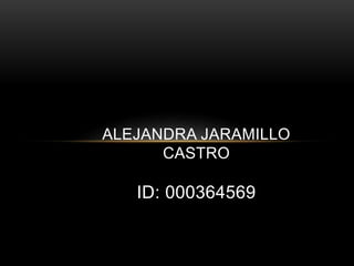 ALEJANDRA JARAMILLO
CASTRO
ID: 000364569
 