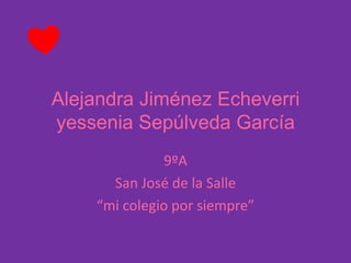Alejandra Jiménez Echeverri
yessenia Sepúlveda García
9ºA
San José de la Salle
“mi colegio por siempre”
 