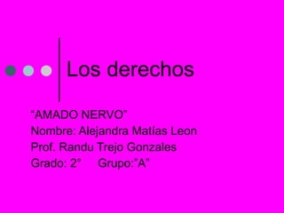 Los derechos “ AMADO NERVO” Nombre: Alejandra Matías Leon  Prof. Randu Trejo Gonzales Grado: 2°  Grupo:”A” 