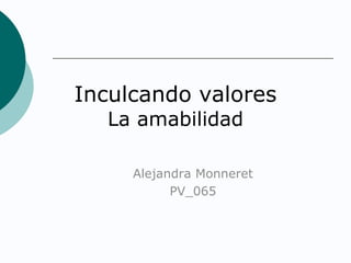 Inculcando valores
La amabilidad
Alejandra Monneret
PV_065

 