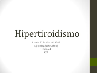 Hipertiroidismo
Jueves 17 Marzo del 2016
Alejandra Neri Carrillo
Equipo 4
#22
 