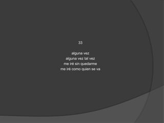 33 
alguna vez 
alguna vez tal vez 
me iré sin quedarme 
me iré como quien se va 
 