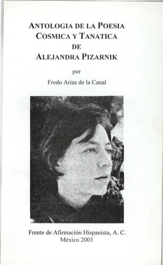 ANTOLOGIA DE LA POESIA
COSMICA Y TANATICA
DE
ALEJANDRA PIZARNIK
por
Fredo Arias de la Canal
Frente de Afirmación Hispanista, A. C.
México 2003
 