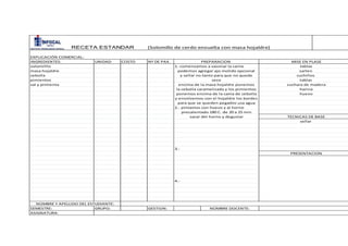 INGREDIENTES: UNIDAD COSTO Nª DE PAX.
solomilllo
masa hojaldre
cebolla
pimientos
sal y pimienta
SEMESTRE: GRUPO: GESTION:
ASIGNATURA:
EXPLICACIÓN COMERCIAL:
PREPARACION MISE EN PLASE
tablas
sarten
1.-comenzamos a sasonar la carne
podemos agregar ajo molido opcional
cuchillos
tablas
cuchara de madera
harina
huevoponemos encima de la cama de cebolla
y envolvemos con el hojaldre los bordes
PRESENTACION
TECNICAS DE BASE
sellar
RECETA ESTANDAR (Solomillo de cerdo envuelta con masa hojaldre)
3.-
para que se queden pegados usa agua
2.- pintamos con huevo y al horno
precalentado 180 C. de 20 a 25 min
sacar del horno y degustar
NOMBRE Y APELLIDO DEL ESTUDIANTE:
NOMBRE DOCENTE:
4.-
y sellar no tanto para que no quede
seco
encima de la masa hojaldre ponemos
la cebolla caramelizada y los pimientos
 
